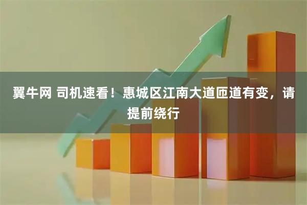 翼牛网 司机速看！惠城区江南大道匝道有变，请提前绕行
