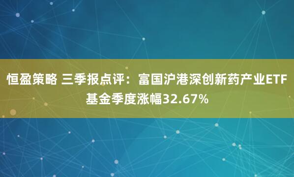 恒盈策略 三季报点评：富国沪港深创新药产业ETF基金季度涨幅32.67%
