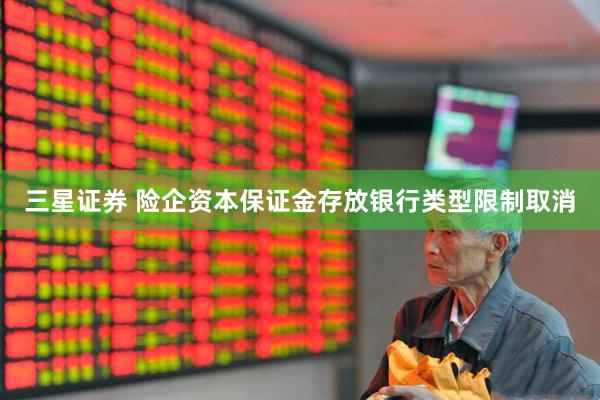 三星证券 险企资本保证金存放银行类型限制取消