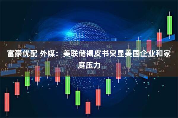 富豪优配 外媒：美联储褐皮书突显美国企业和家庭压力